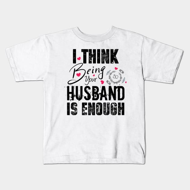 I Think Being Your Husband Is Enough | valentine day gift for her i think being your husband is gift enough Kids T-Shirt by NoBreathJustArt